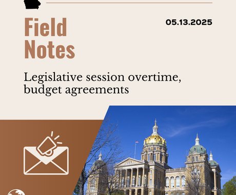 Brown graphic that says "Field Notes 05.13.2025" "Legislative session overtime, budget agreements" with an image of an envelope and a photo of a large building that's Iowa's statehouse