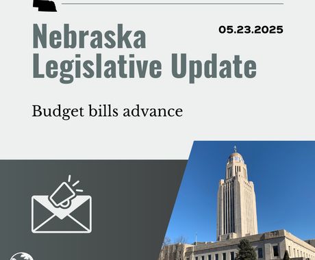 Grey graphic that says "Nebraska Legislative Update" and "05.23.2025" on the top, then "Budget bills advance" with a photo of the Nebraska State Capitol building in the lower right hand corner, and an image of an envelope and a megaphone in the lower lefthand corner 
