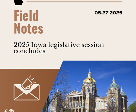 Brown graphic that says "Field Notes 05.27.2025" "2025 Iowa legislative session concludes" with an image of an envelope and a photo of a large building that's Iowa's statehouse