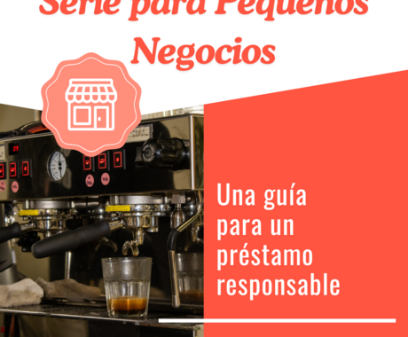 Gráfico que dice Serie para Pequeños Negocios en la parte superior  con un imagen de una cafetera, luego "Una guía para un préstamo responsable" al lado derecho
