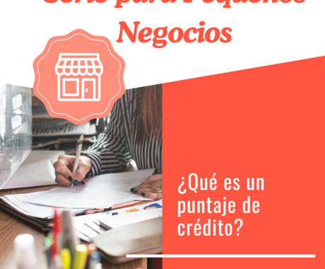 Gráfico que dice "Serie para Pequeños Negocios" en la parte superior, luego "¿Qué es un puntaje de crédito?" con una imagen de la mano de una mujer llenando documentos con un polígrafo. 