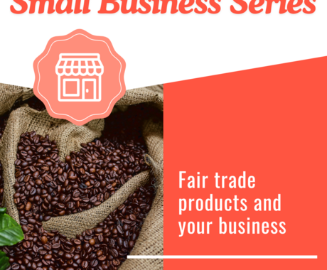 Graphic that says "Small Business Series" on the top, then "Fair trade products and your business" with a photo of coffee beans in a burlap sack.