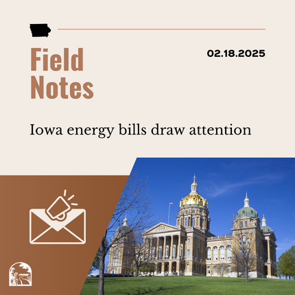 Gráfico marrón que dice "Notas de campo 02.18.2025/XNUMX/XNUMX" "Las facturas de energía de Iowa llaman la atención" con una imagen de un sobre y una foto de un gran edificio que es el capitolio estatal de Iowa