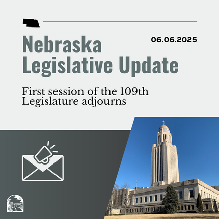 Grey graphic that says "Nebraska Legislative Update" and "06.06.2025" on the top, then "First session of the 109th Legislature adjourns" with a photo of the Nebraska State Capitol building in the lower right hand corner, and an image of an envelope and a megaphone in the lower lefthand corner