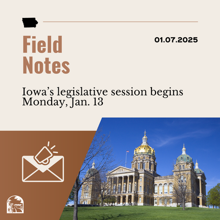 Brown graphic that says "Field Notes" "Iowa's legislative session begins Monday, Jan. 13" with an image of an envelope and a photo of a large building that's Iowa's statehouse